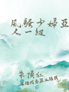 风骚少妇亚洲成人一级