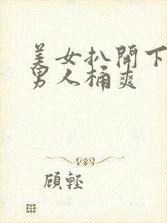 美女扒开下面让男人桶爽