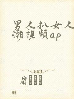 男人扒女人添高潮视频ap