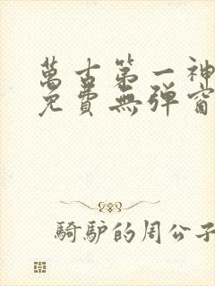 万古第一神全文免费无弹窗
