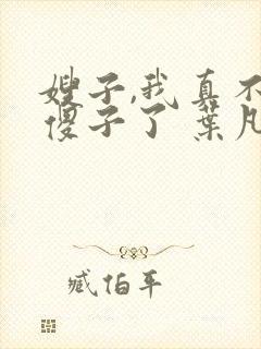 嫂子,我真不是傻子了 叶凡