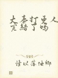 大奉打更人漫画完结了吗