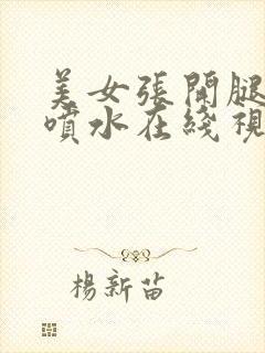 美女张开腿高潮喷水在线视频