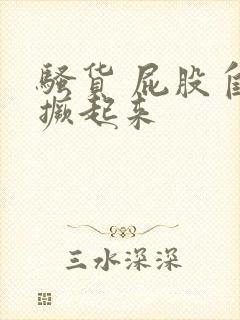 骚货 屁股自己撅起来