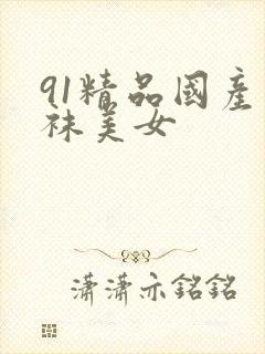 91精品国产丝袜美女