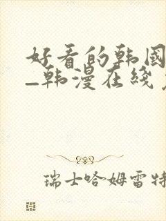 好看的韩国漫画_韩漫在线免费阅读