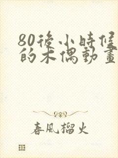 80后小时候看的木偶动画片