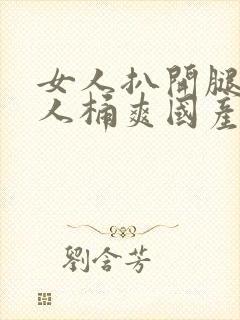 女人扒开腿让男人桶爽国产网站