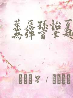 叶辰孙怡夏若雪无弹窗笔趣阁全文免费阅读