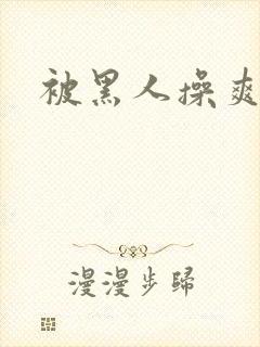 被黑人操爽视频