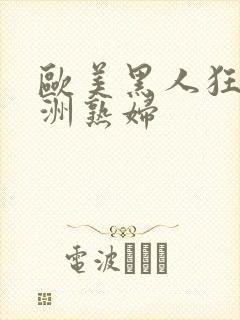 欧美黑人狂操亚洲熟妇