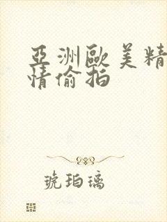 亚洲欧美精品激情偷拍