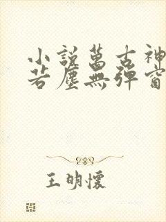 小说万古神帝张若尘无弹窗无广告