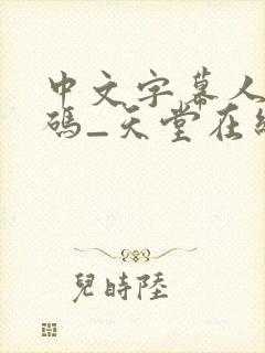 中文字幕人成乱码_天堂在线亚洲精品