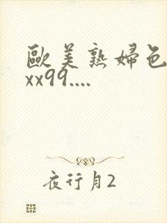 欧美熟妇色xxxx99....