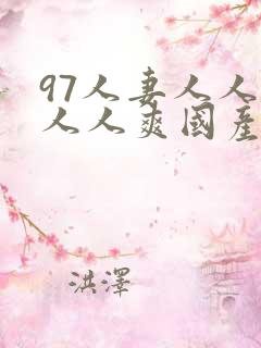 97人妻人人澡人人爽国产