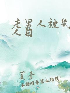 老男人被几个女人日