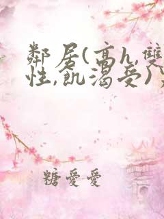 邻居(高h,双性,饥渴受)男男小说