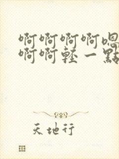 啊啊啊啊嗯嗯嗯啊啊轻一点嗯啊