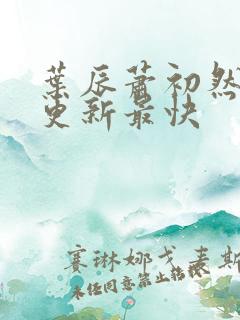 叶辰萧初然最快更新最快