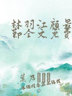 林羽江颜最新章节全文免费阅读