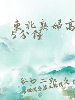 东北熟妇高潮45分钟