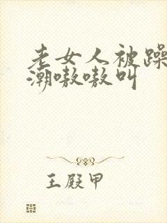 老女人被躁到高潮嗷嗷叫