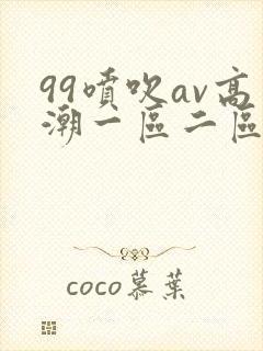 99喷吹av高潮一区二区在线