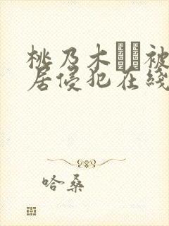 桃乃木かな被邻居侵犯在线