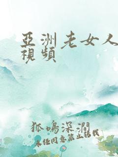 亚洲老女人激情视频