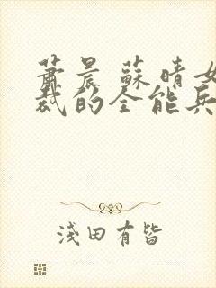 萧晨 苏晴女总裁的全能兵王