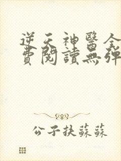 逆天神医全文免费阅读无弹窗