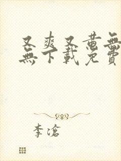 又爽又黄无遮挡无下载免费视频