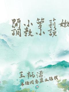 开小箩莉嫩苞h调教小说