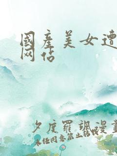 国产美女遭高潮网站