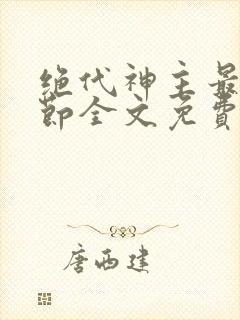 绝代神主最新章节全文免费阅读无弹窗