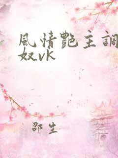 风情艳主调教女奴vk
