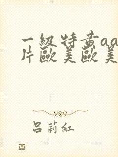 一级特黄aa大片欧美欧美18岁