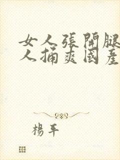 女人张开腿让男人捅爽国产