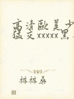 高清欧美少妇性猛交xxxxx黑人猛交