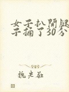 女子扒开腿让男子捅了30分钟