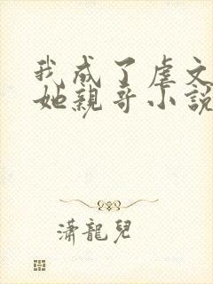 我成了虐文女主她亲哥小说