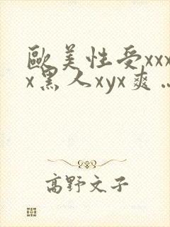 欧美性受xxxx黑人xyx爽…