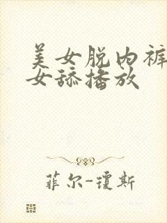 美女脱内裤让美女舔播放