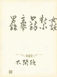 男主只对女主才能举的小说