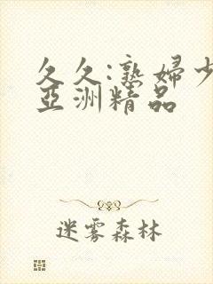 久久:熟妇少妇亚洲精品