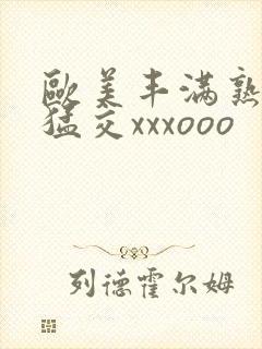 欧美丰满熟妇性猛交xxxooo