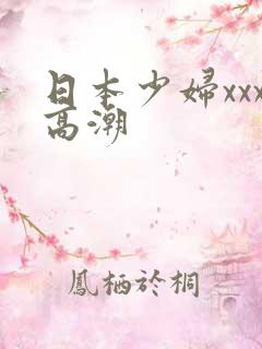 日本少妇xxx高潮