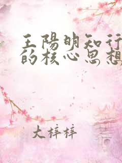 王阳明知行合一的核心思想是什么