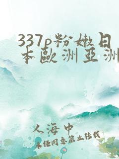 337p粉嫩日本欧洲亚洲av推荐
